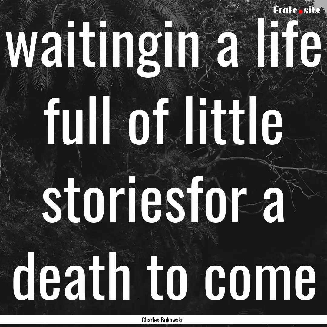 waitingin a life full of little storiesfor.... : Quote by Charles Bukowski