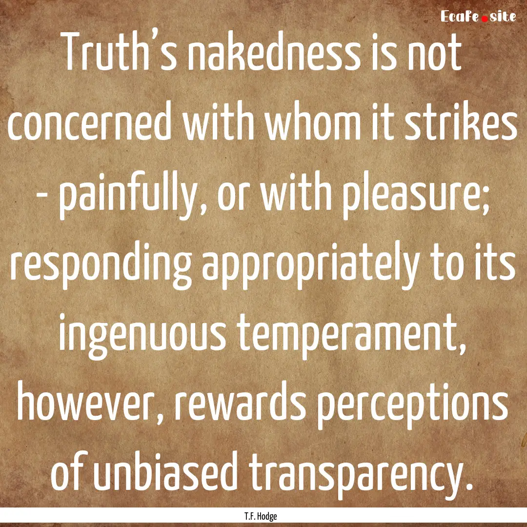 Truth’s nakedness is not concerned with.... : Quote by T.F. Hodge