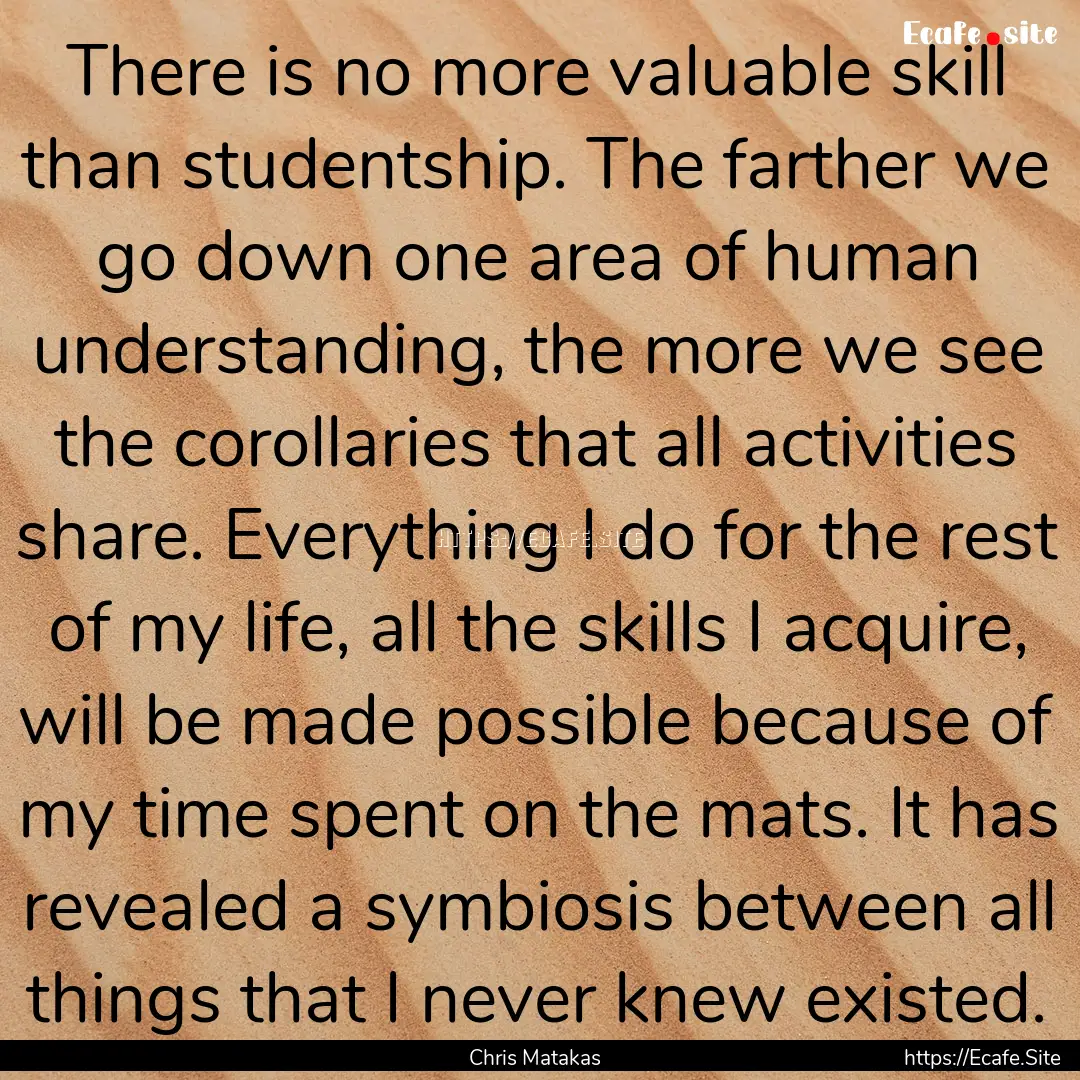 There is no more valuable skill than studentship..... : Quote by Chris Matakas