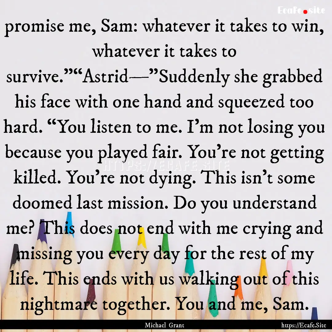 promise me, Sam: whatever it takes to win,.... : Quote by Michael Grant