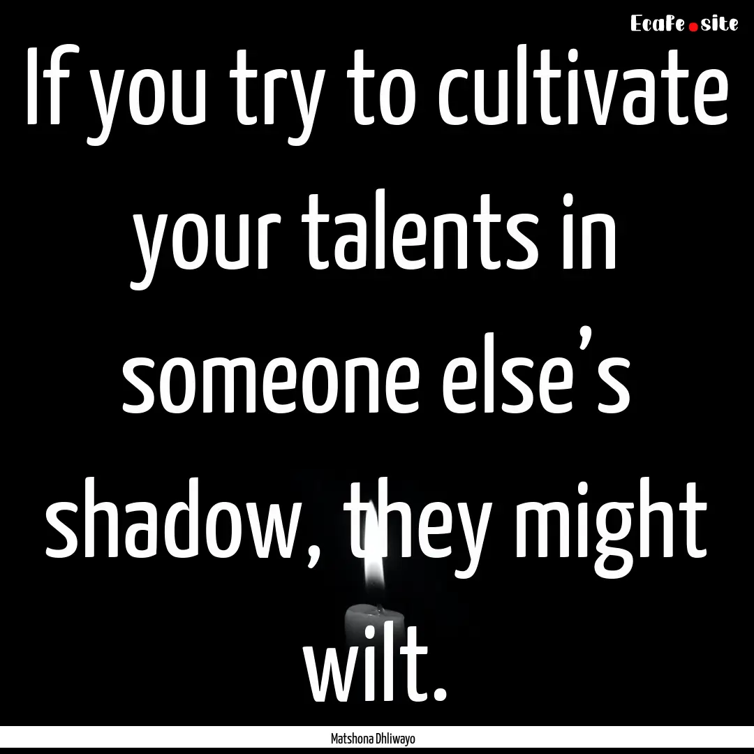 If you try to cultivate your talents in someone.... : Quote by Matshona Dhliwayo