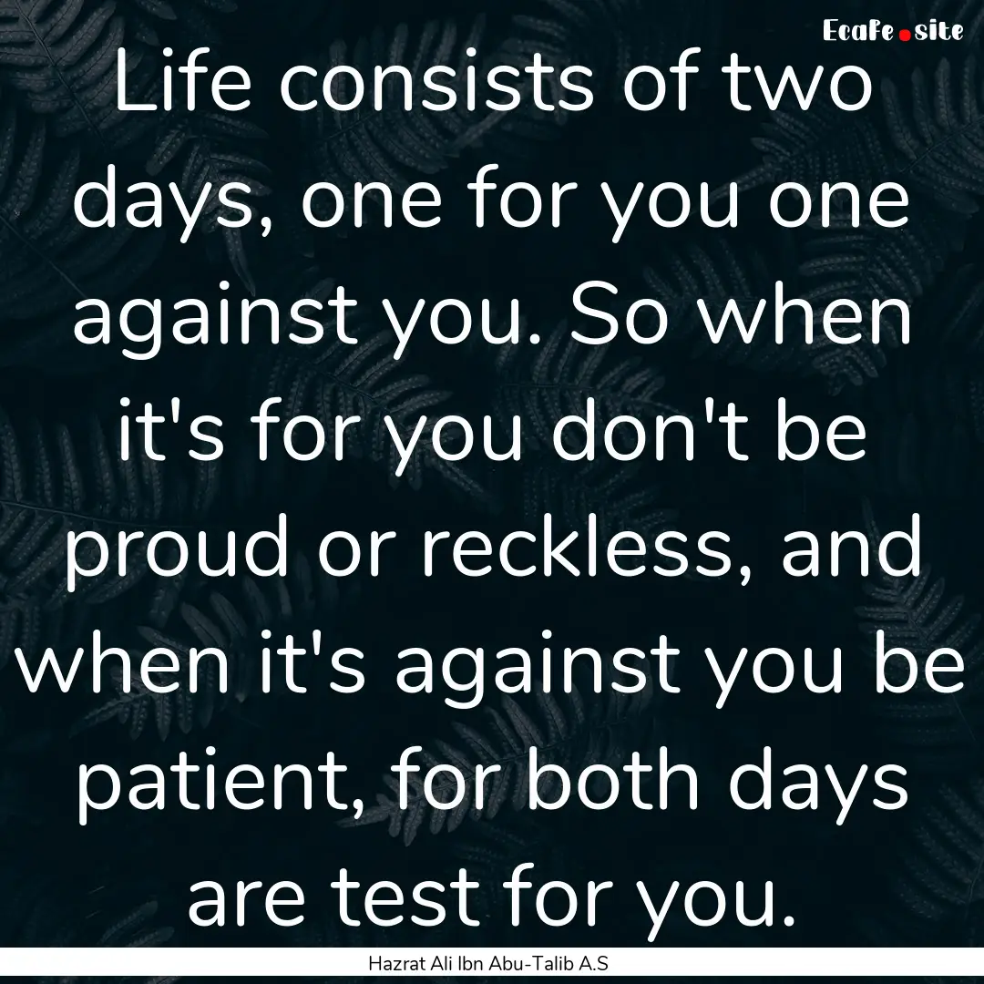 Life consists of two days, one for you one.... : Quote by Hazrat Ali Ibn Abu-Talib A.S