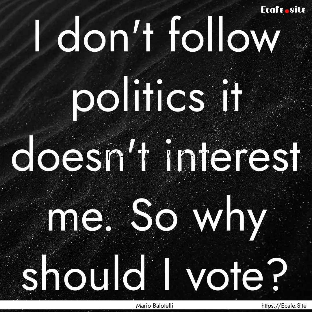 I don't follow politics it doesn't interest.... : Quote by Mario Balotelli