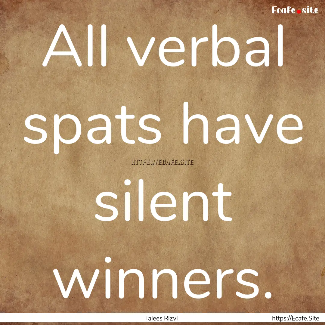 All verbal spats have silent winners. : Quote by Talees Rizvi