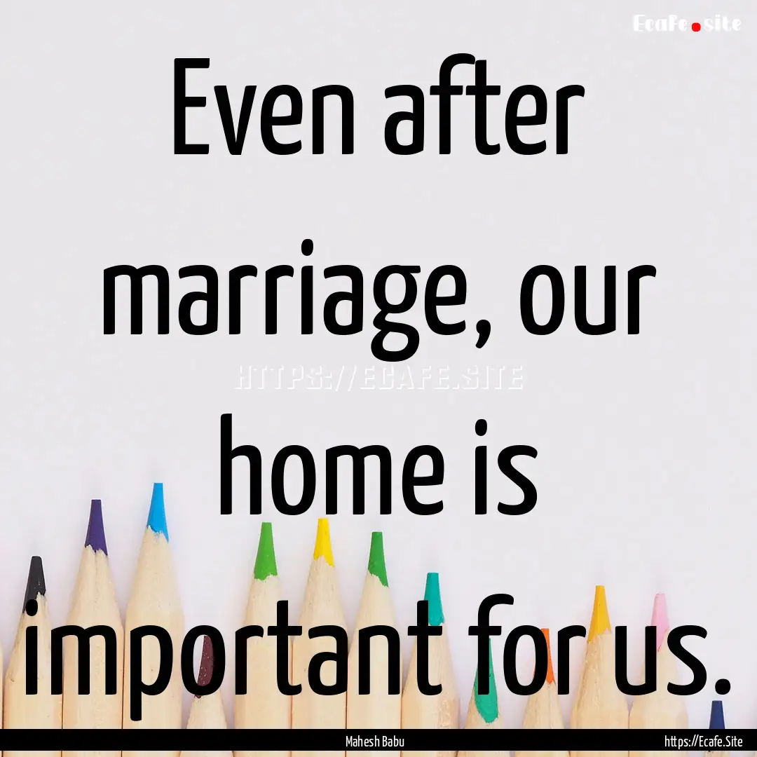 Even after marriage, our home is important.... : Quote by Mahesh Babu