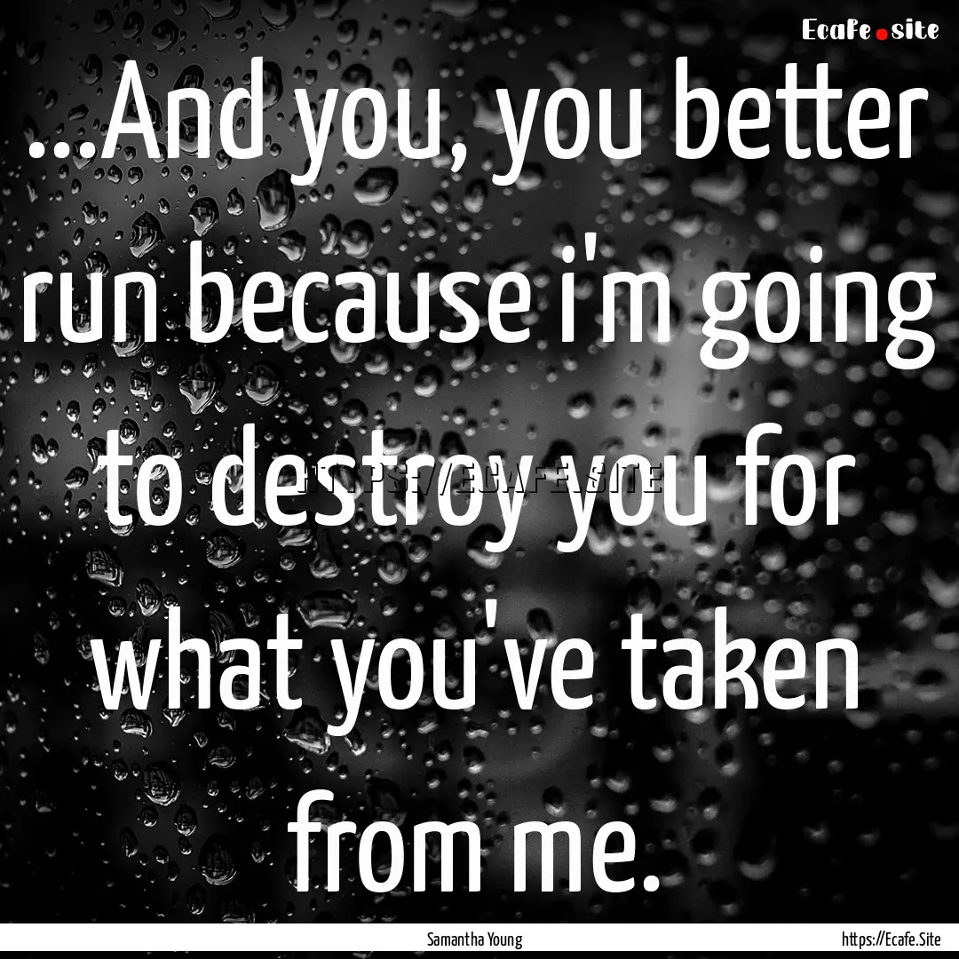 ...And you, you better run because i'm going.... : Quote by Samantha Young