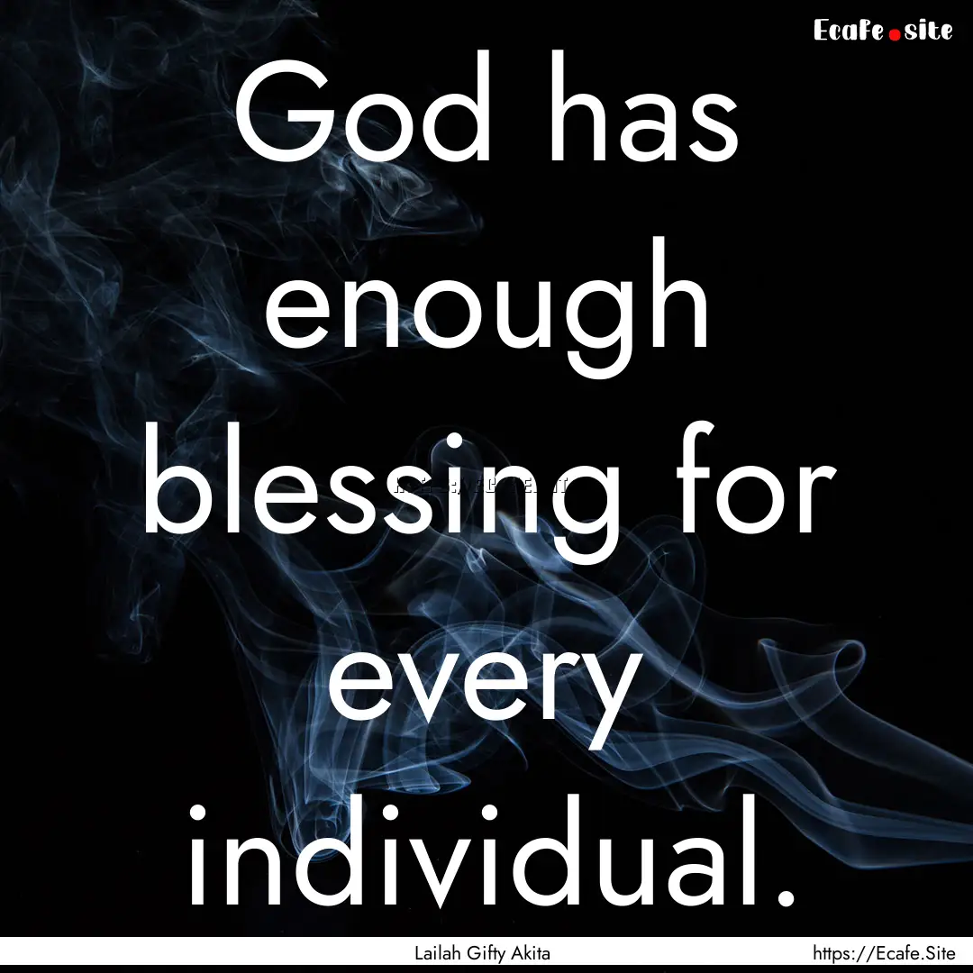 God has enough blessing for every individual..... : Quote by Lailah Gifty Akita