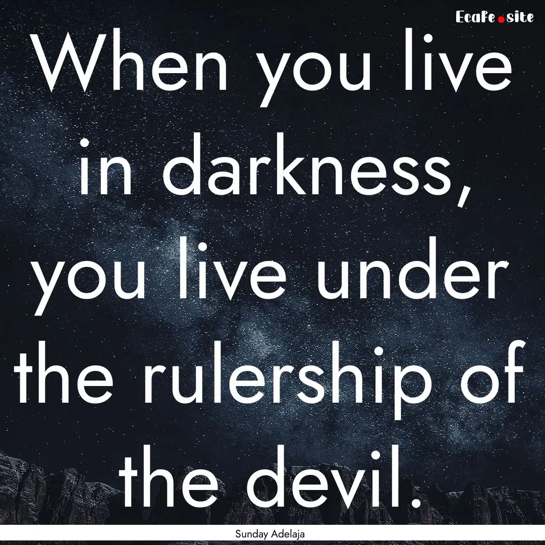 When you live in darkness, you live under.... : Quote by Sunday Adelaja