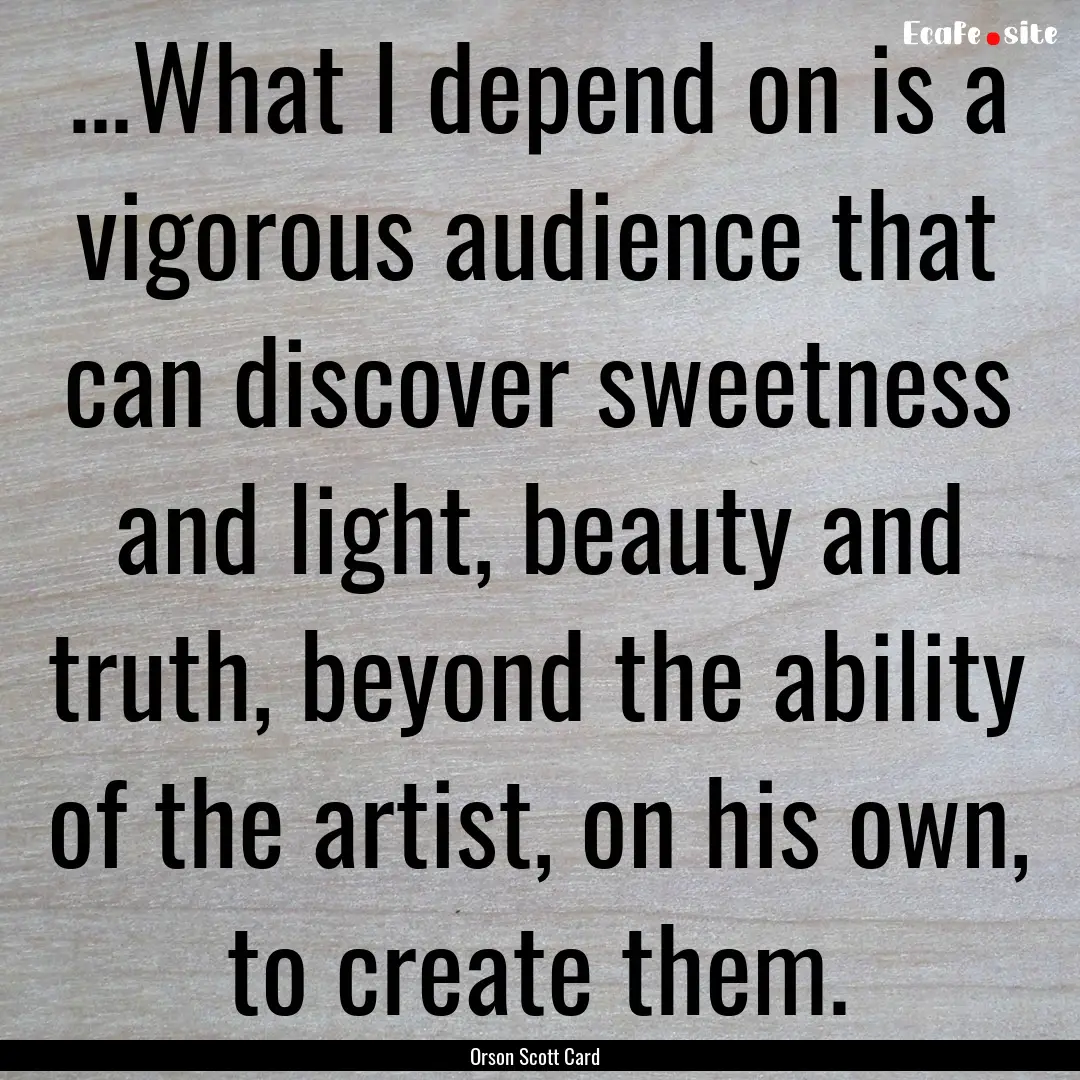 ...What I depend on is a vigorous audience.... : Quote by Orson Scott Card