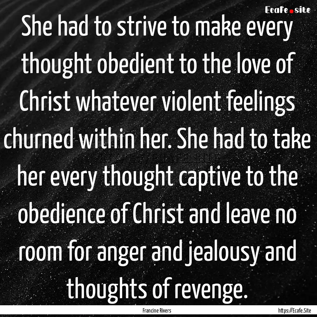 She had to strive to make every thought obedient.... : Quote by Francine Rivers