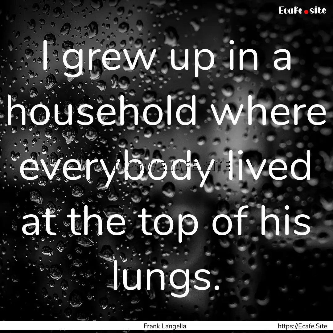 I grew up in a household where everybody.... : Quote by Frank Langella