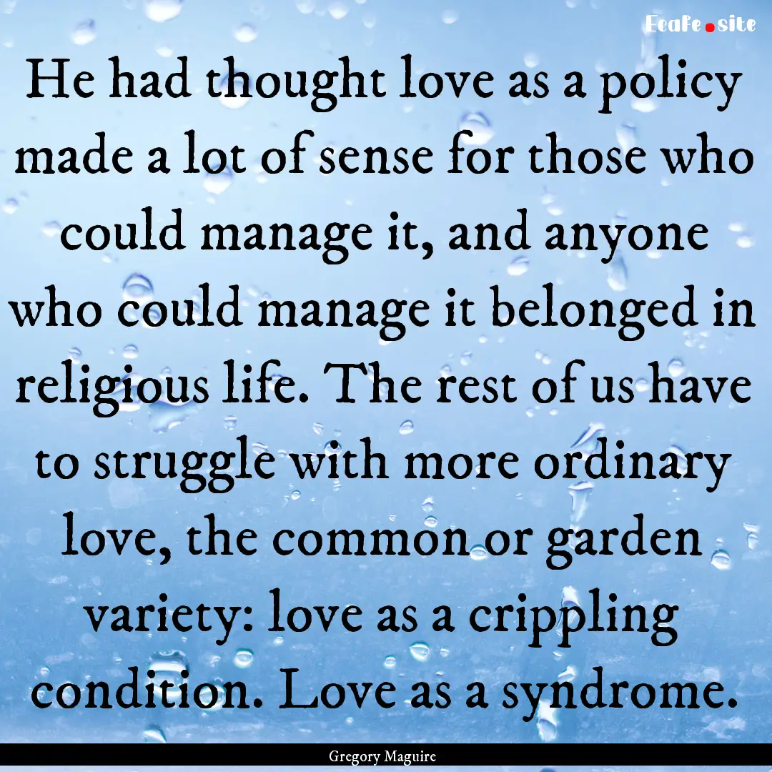 He had thought love as a policy made a lot.... : Quote by Gregory Maguire