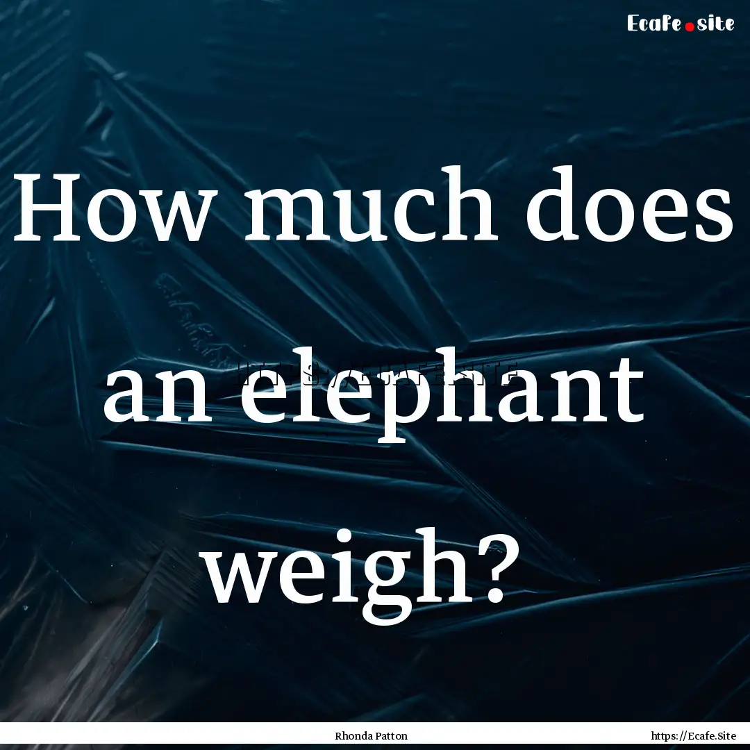 How much does an elephant weigh? : Quote by Rhonda Patton