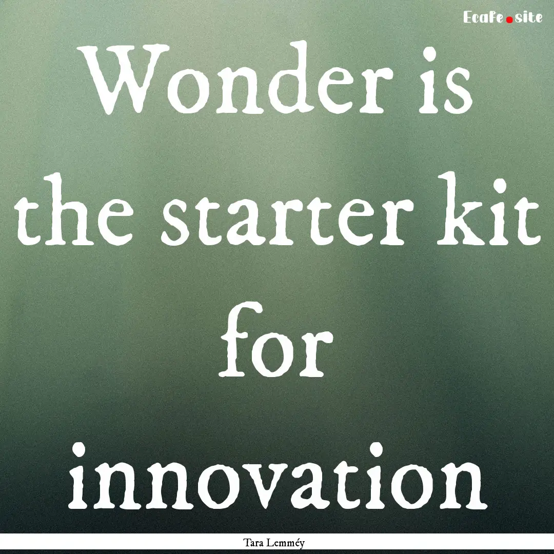 Wonder is the starter kit for innovation : Quote by Tara Lemméy