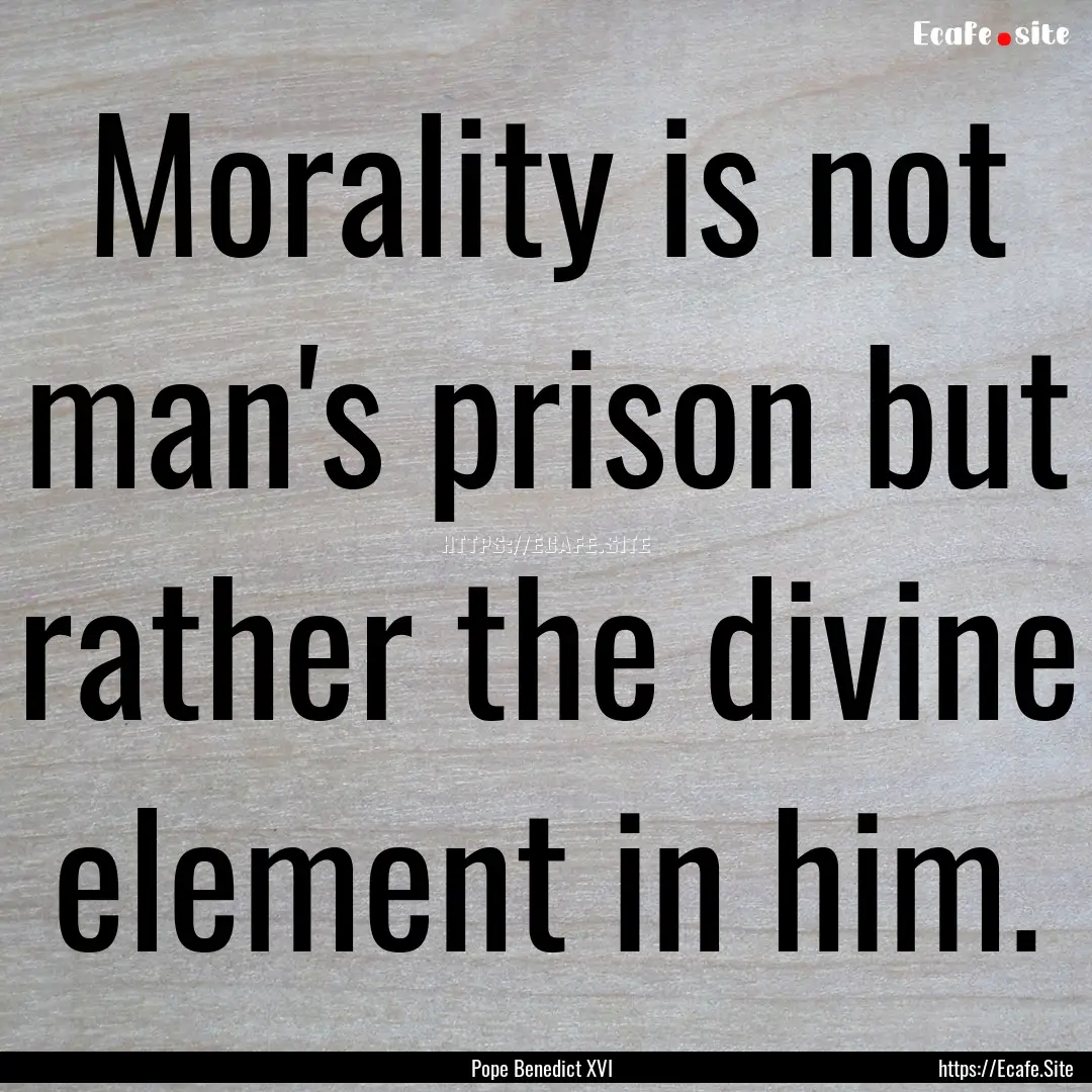 Morality is not man's prison but rather the.... : Quote by Pope Benedict XVI