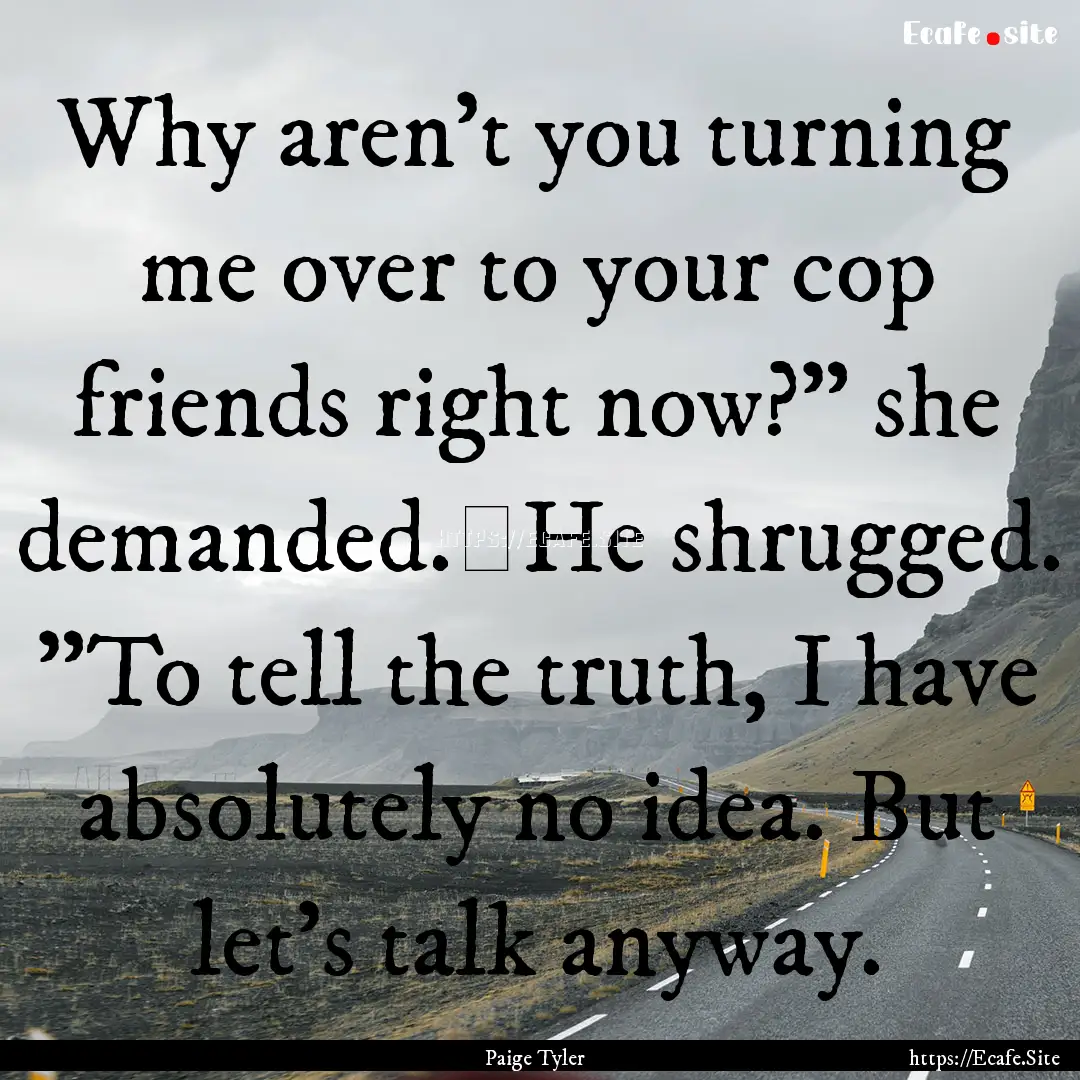 Why aren't you turning me over to your cop.... : Quote by Paige Tyler