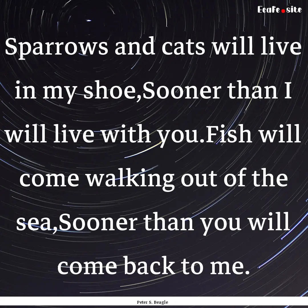 Sparrows and cats will live in my shoe,Sooner.... : Quote by Peter S. Beagle