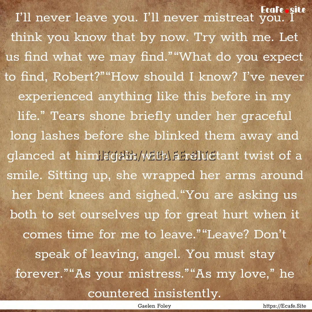 I’ll never leave you. I’ll never mistreat.... : Quote by Gaelen Foley