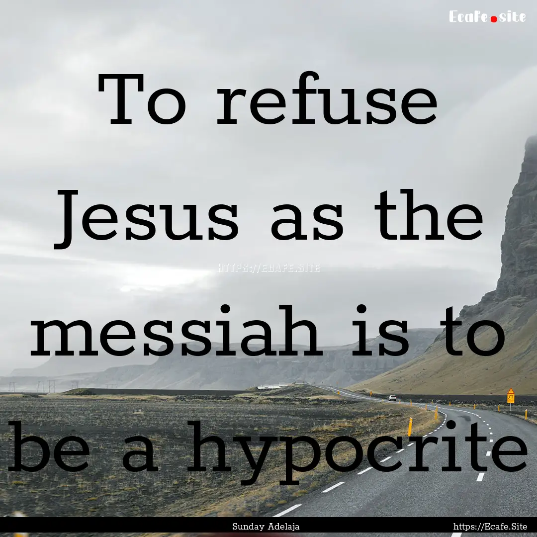 To refuse Jesus as the messiah is to be a.... : Quote by Sunday Adelaja