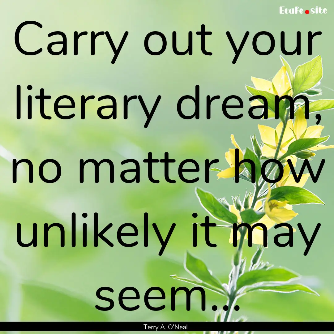 Carry out your literary dream, no matter.... : Quote by Terry A. O'Neal