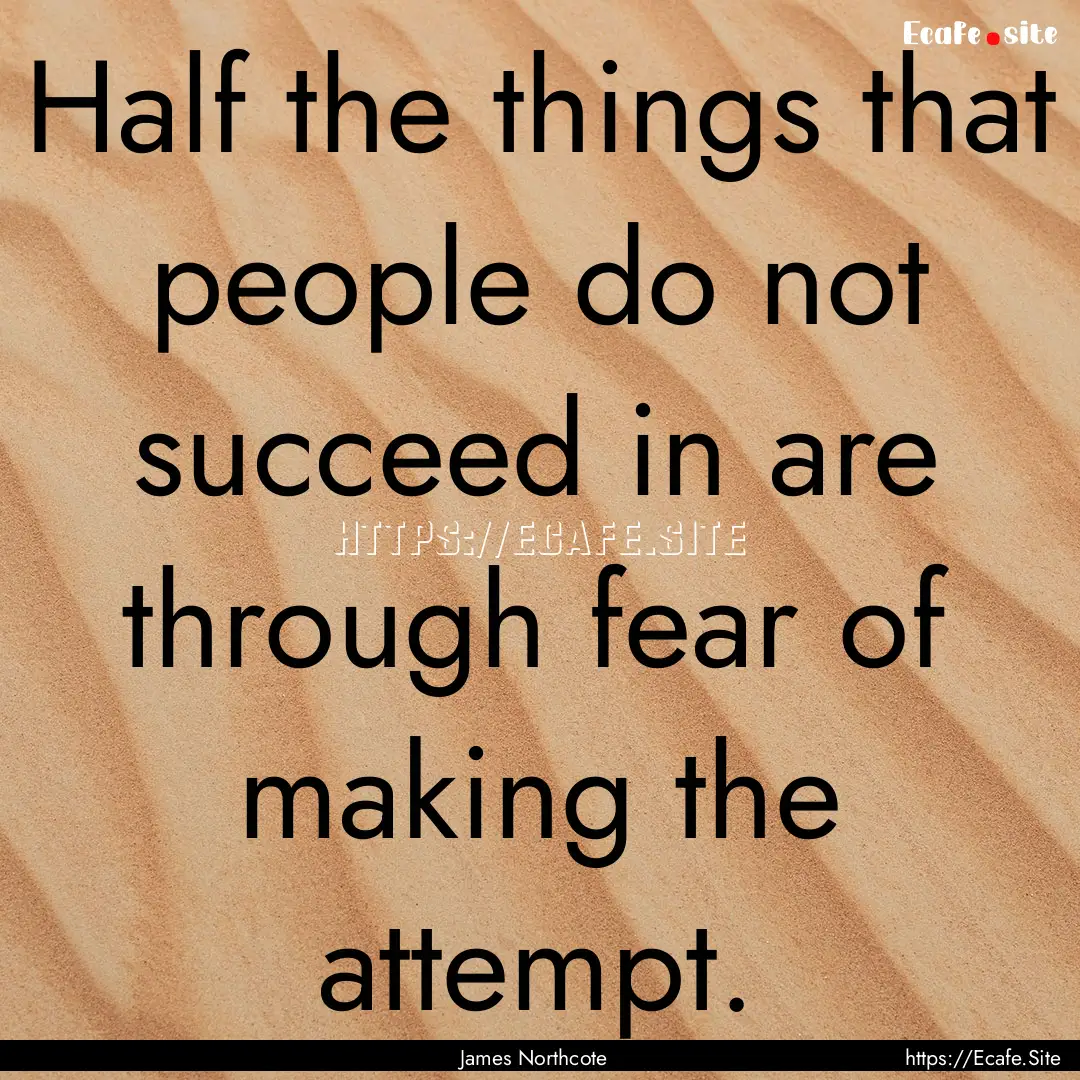 Half the things that people do not succeed.... : Quote by James Northcote