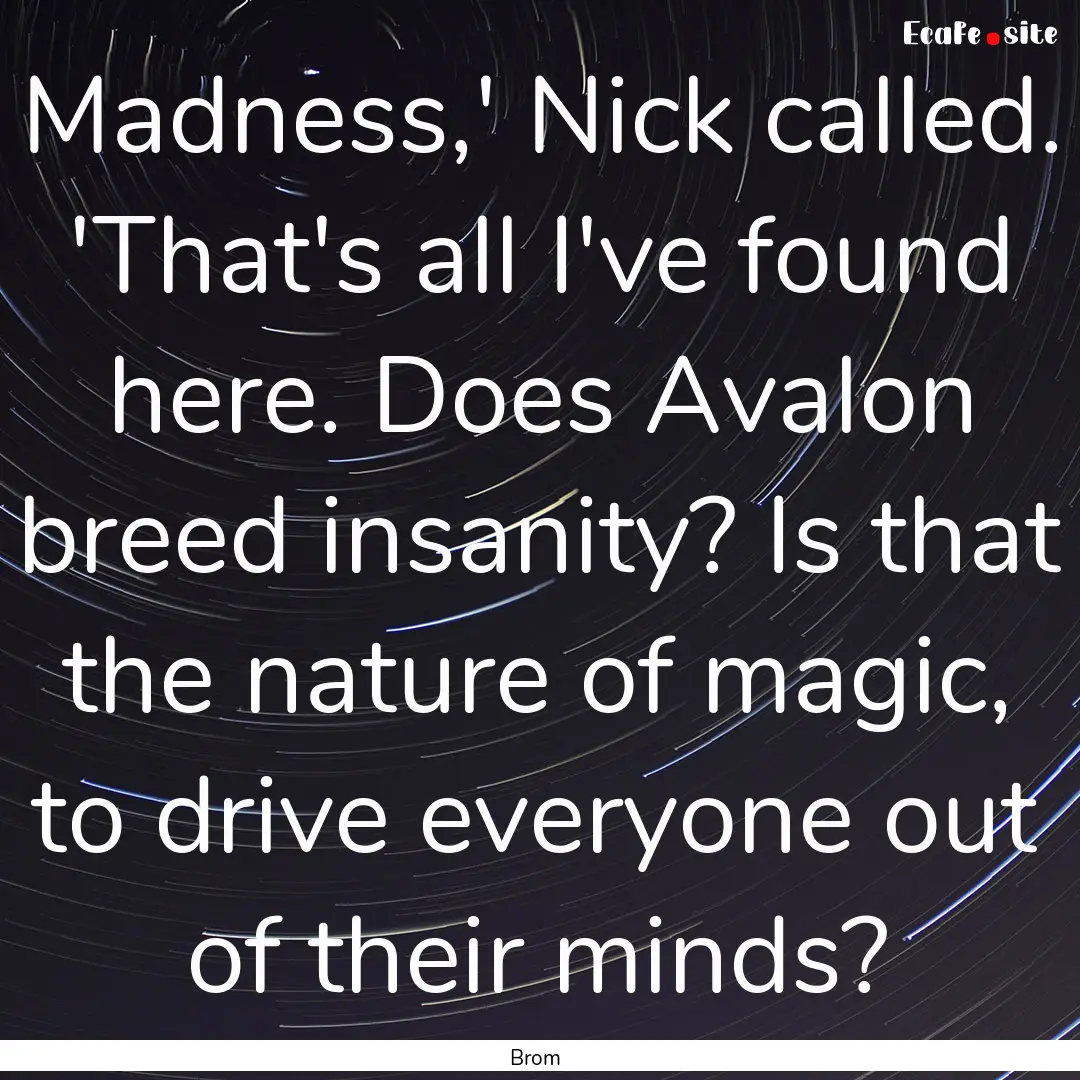 Madness,' Nick called. 'That's all I've found.... : Quote by Brom