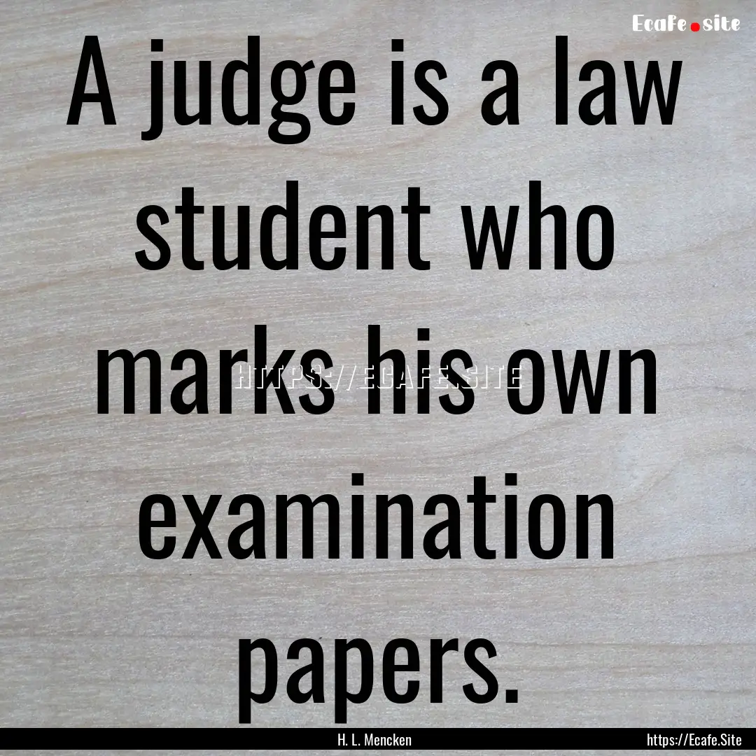 A judge is a law student who marks his own.... : Quote by H. L. Mencken