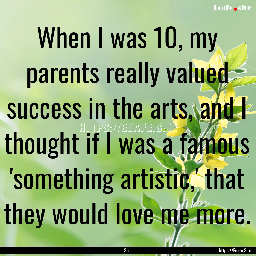 When I was 10, my parents really valued success.... : Quote by Sia