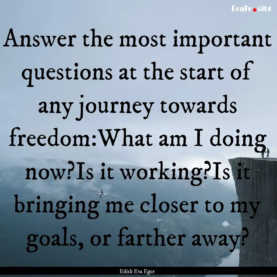 Answer the most important questions at the.... : Quote by Edith Eva Eger