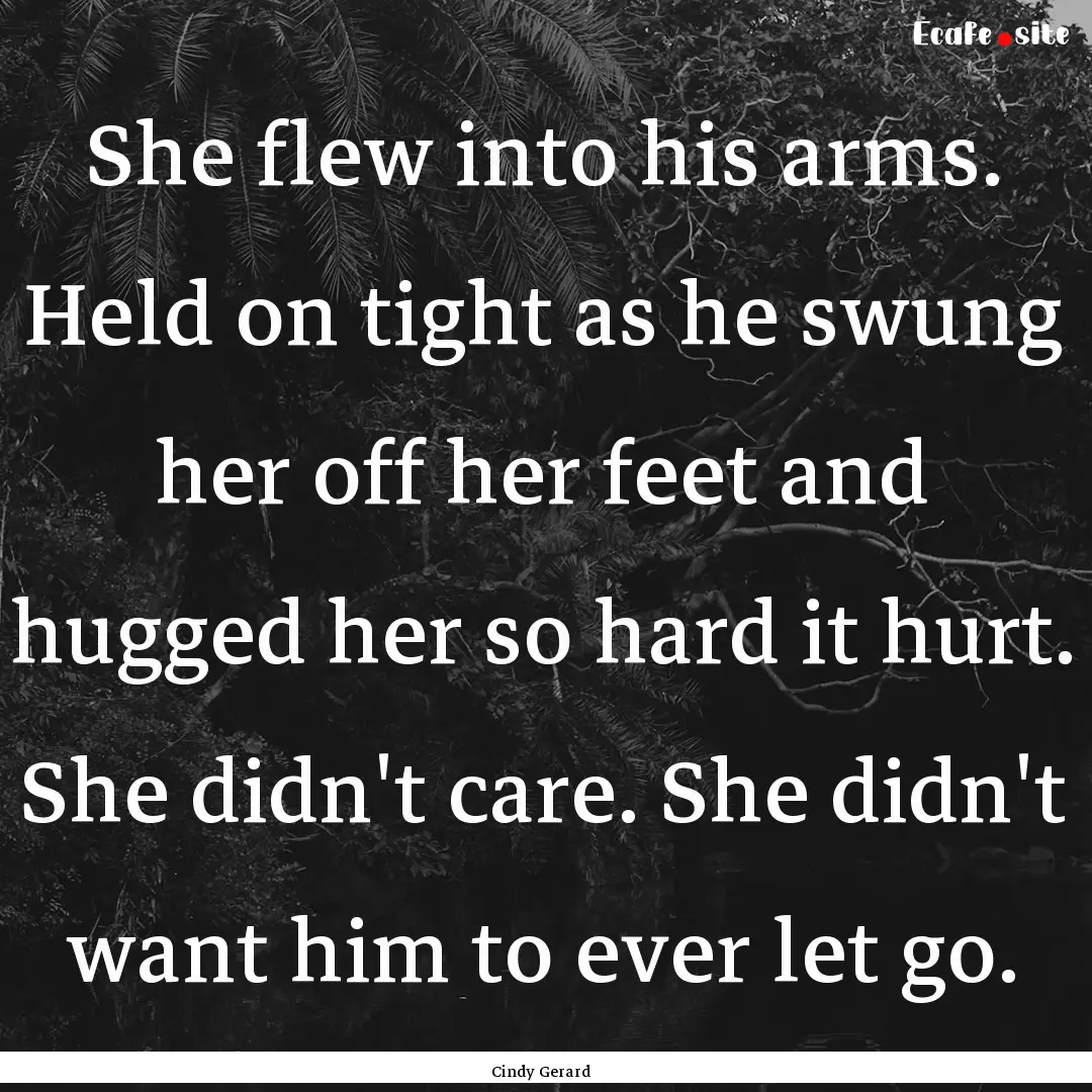 She flew into his arms. Held on tight as.... : Quote by Cindy Gerard