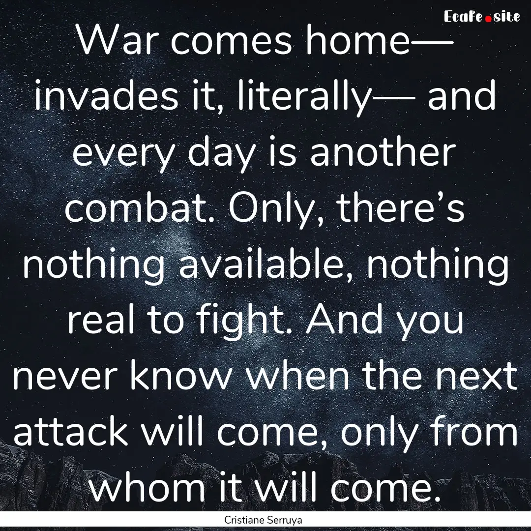 War comes home— invades it, literally—.... : Quote by Cristiane Serruya