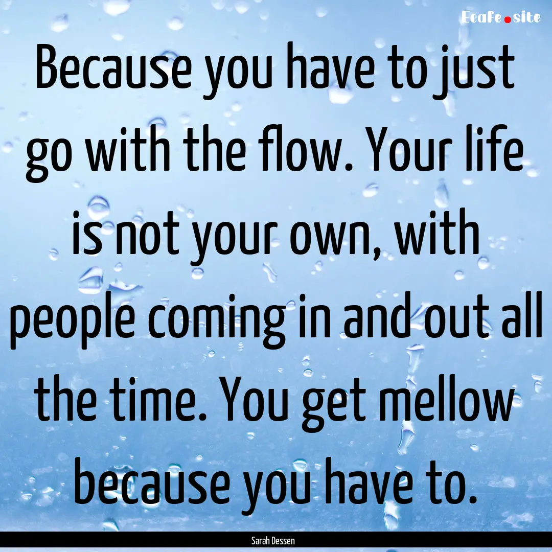 Because you have to just go with the flow..... : Quote by Sarah Dessen