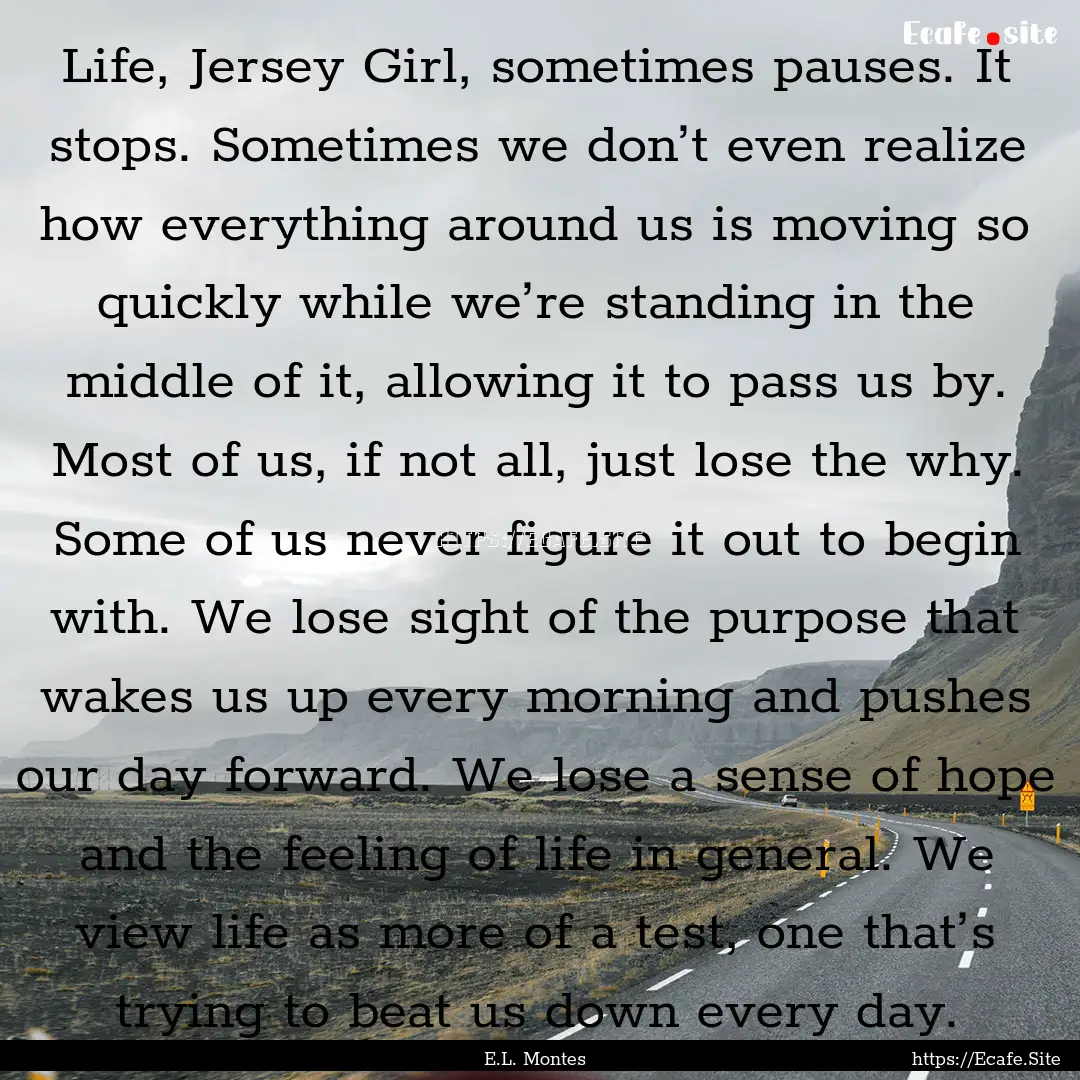 Life, Jersey Girl, sometimes pauses. It stops..... : Quote by E.L. Montes