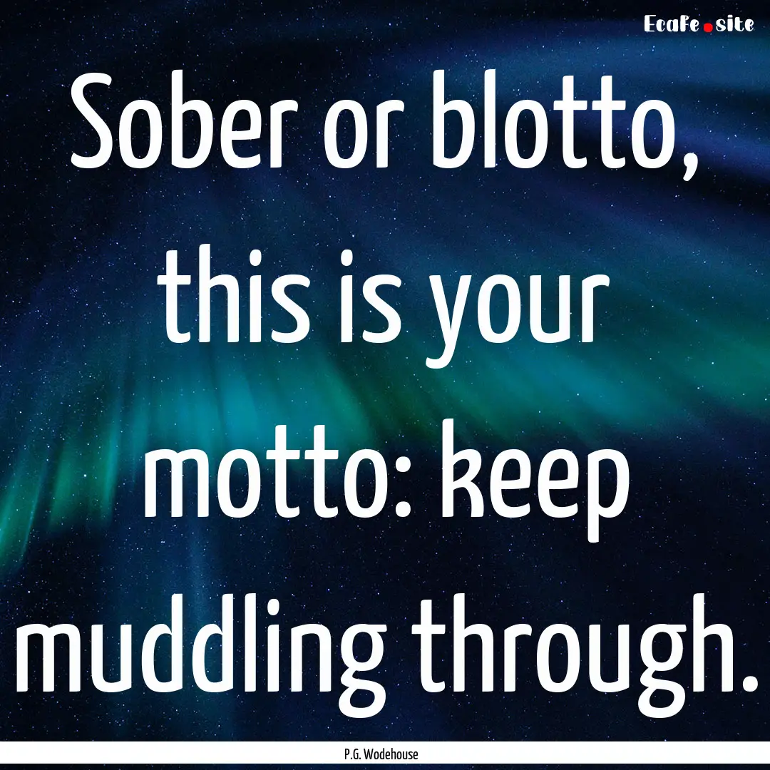 Sober or blotto, this is your motto: keep.... : Quote by P.G. Wodehouse