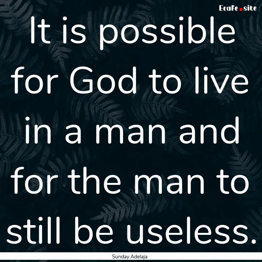 It is possible for God to live in a man and.... : Quote by Sunday Adelaja