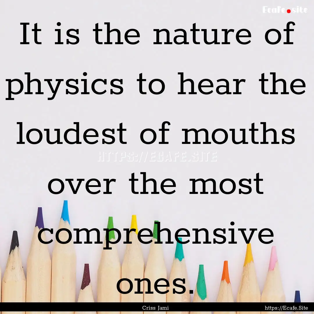 It is the nature of physics to hear the loudest.... : Quote by Criss Jami