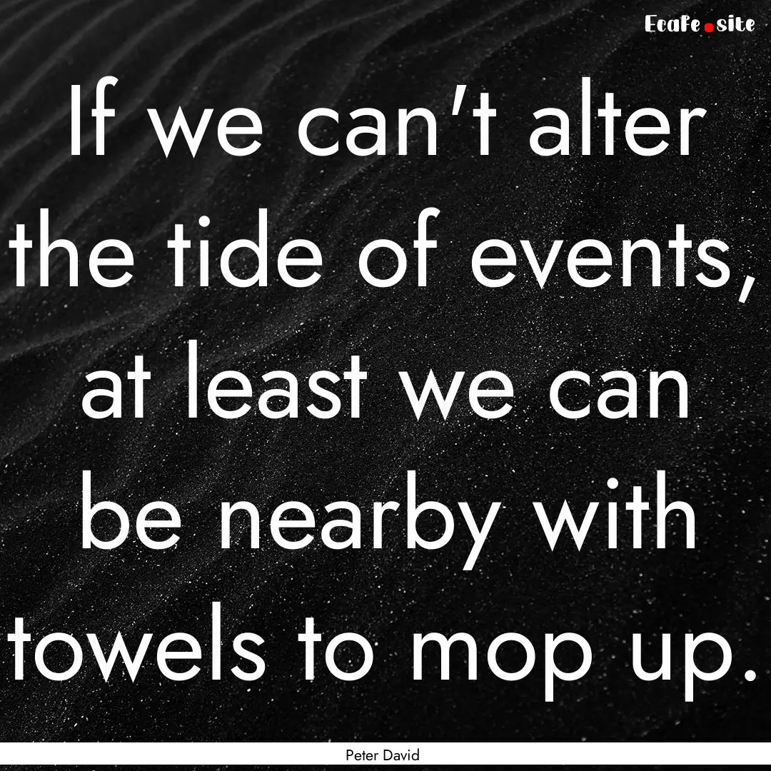 If we can't alter the tide of events, at.... : Quote by Peter David