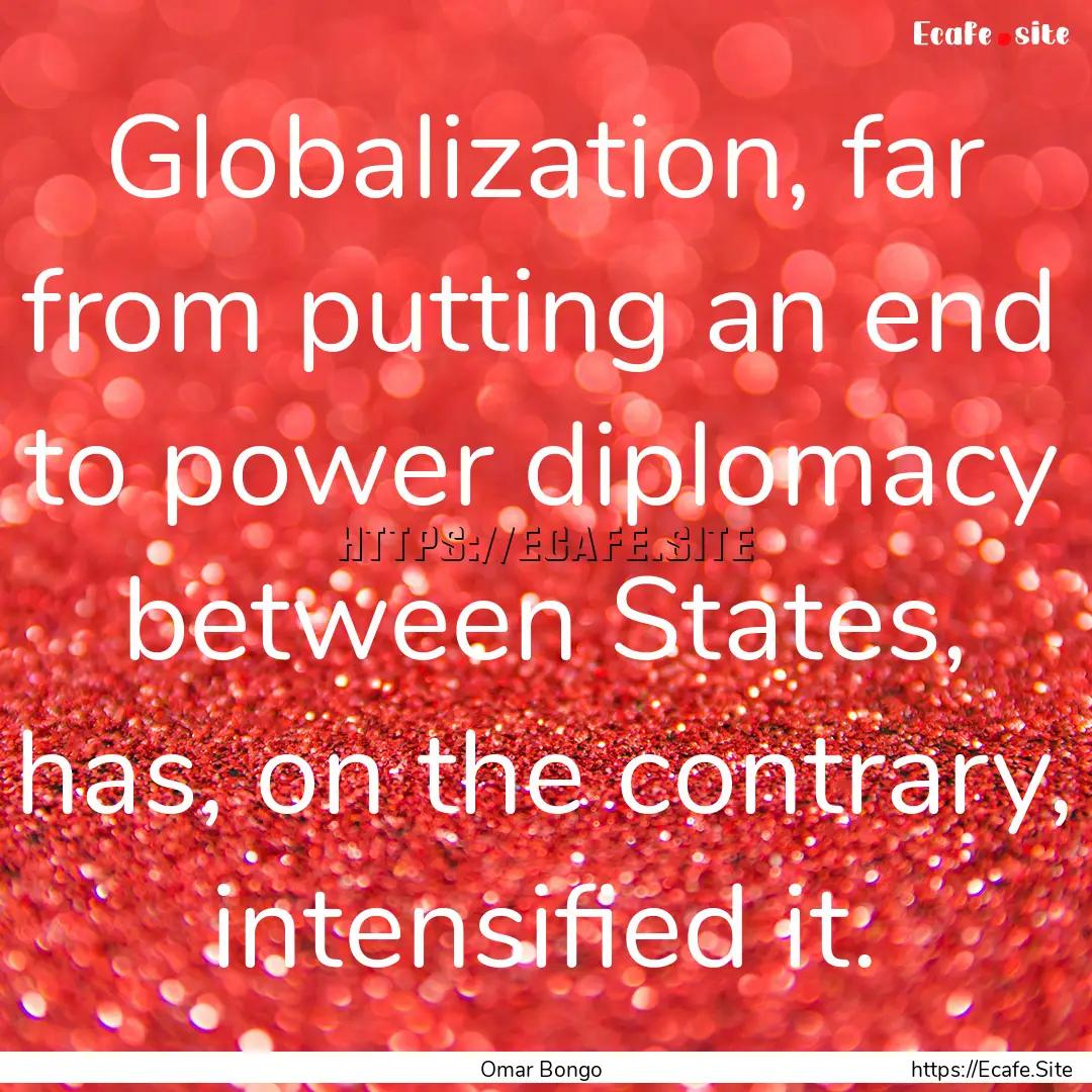 Globalization, far from putting an end to.... : Quote by Omar Bongo