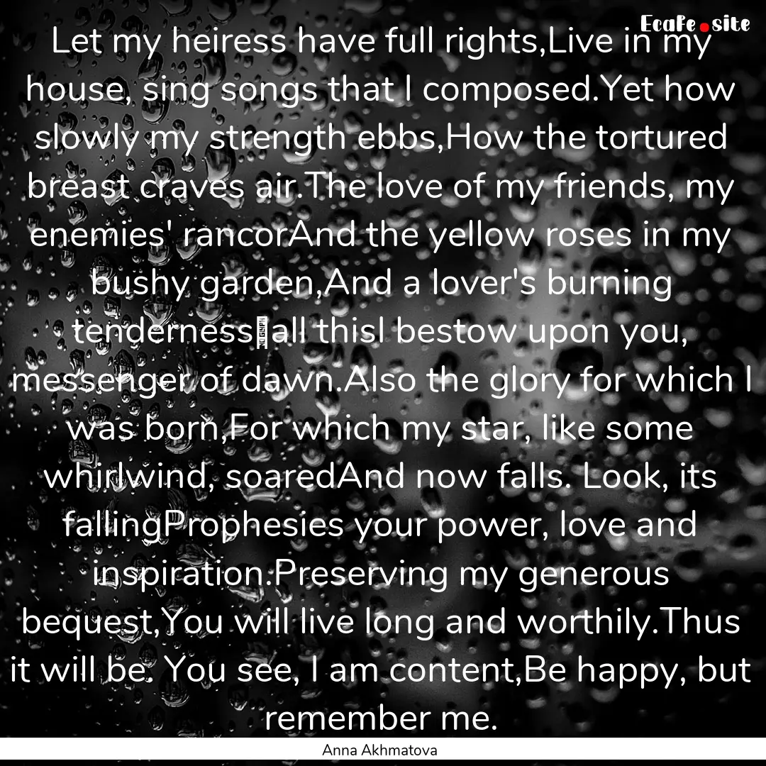 Let my heiress have full rights,Live in my.... : Quote by Anna Akhmatova