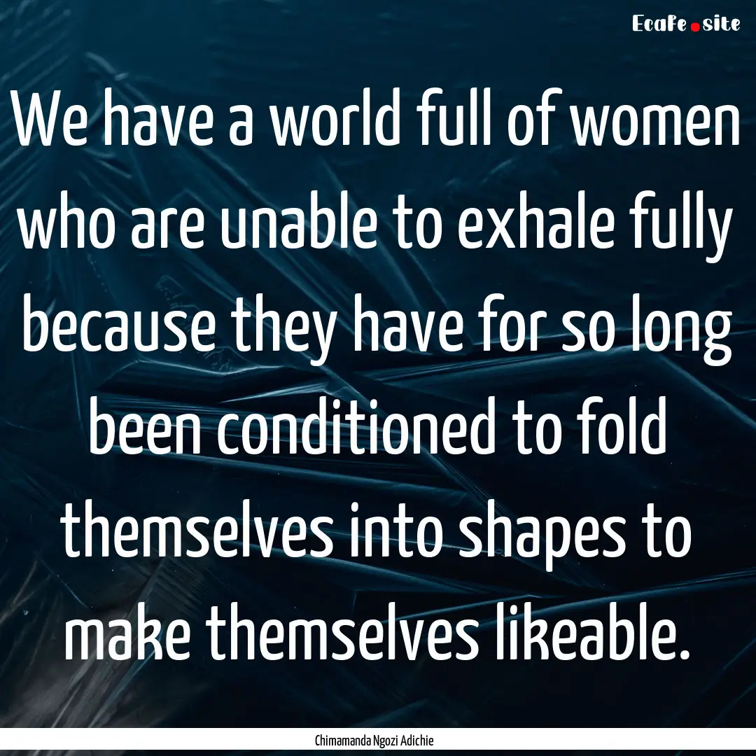 We have a world full of women who are unable.... : Quote by Chimamanda Ngozi Adichie