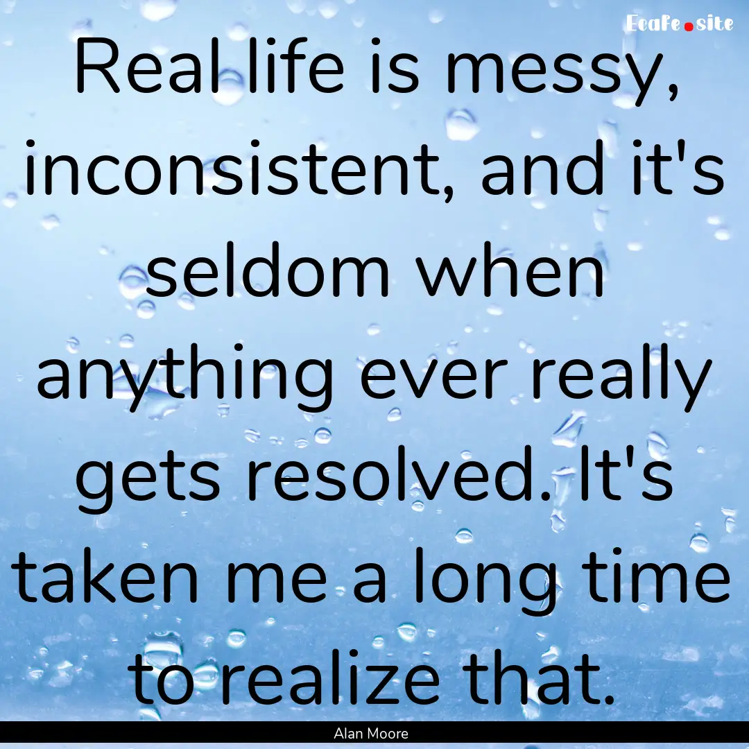 Real life is messy, inconsistent, and it's.... : Quote by Alan Moore