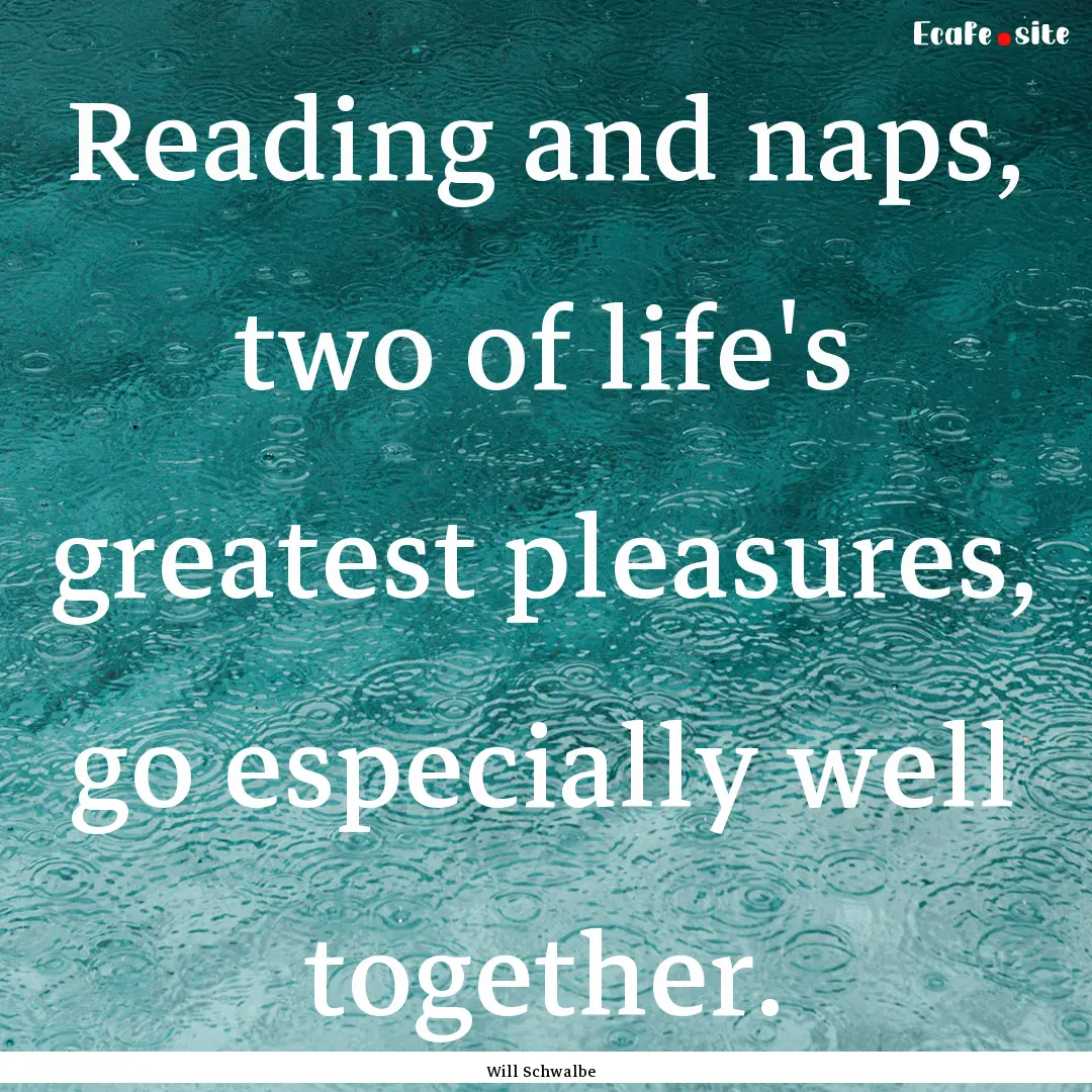 Reading and naps, two of life's greatest.... : Quote by Will Schwalbe