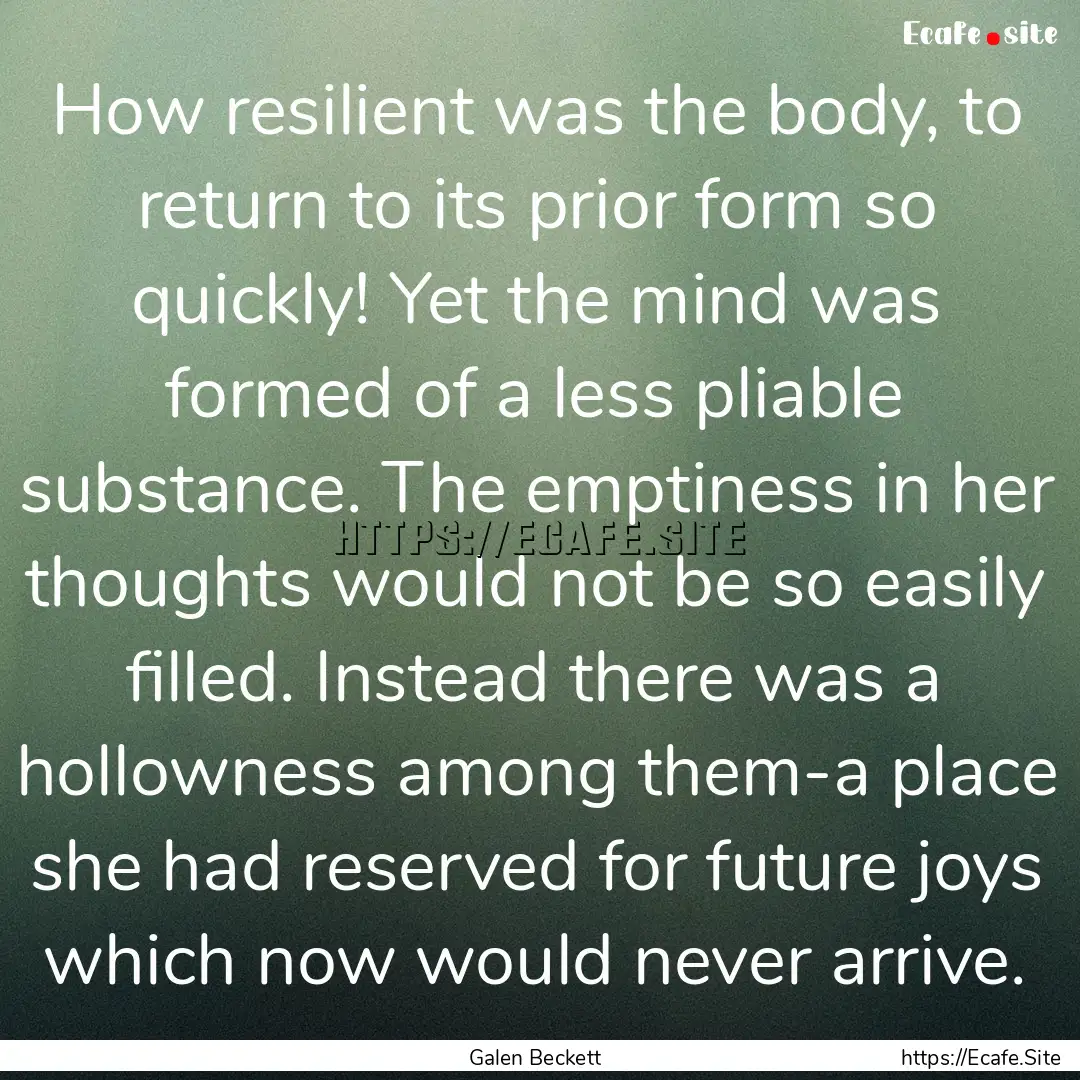 How resilient was the body, to return to.... : Quote by Galen Beckett