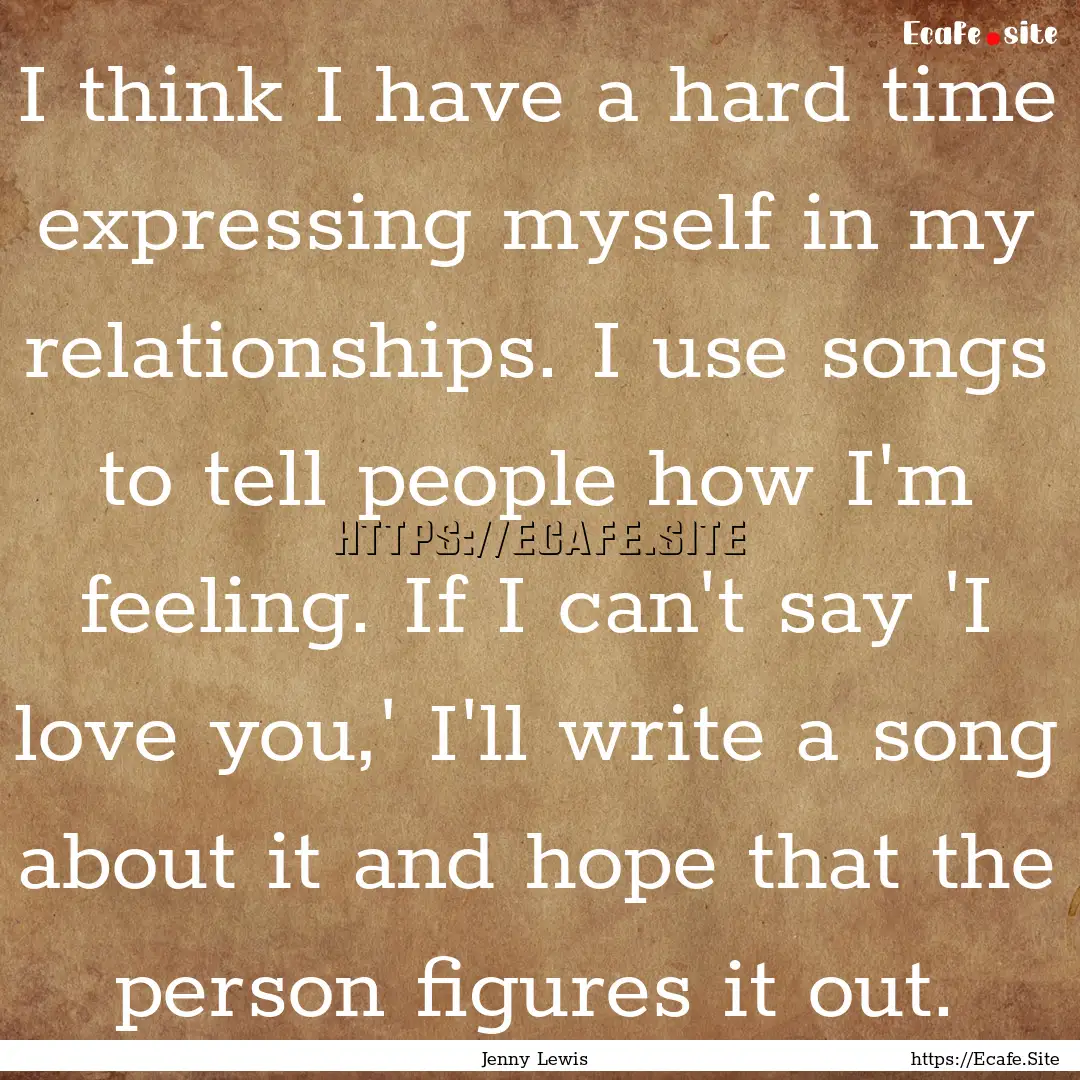 I think I have a hard time expressing myself.... : Quote by Jenny Lewis