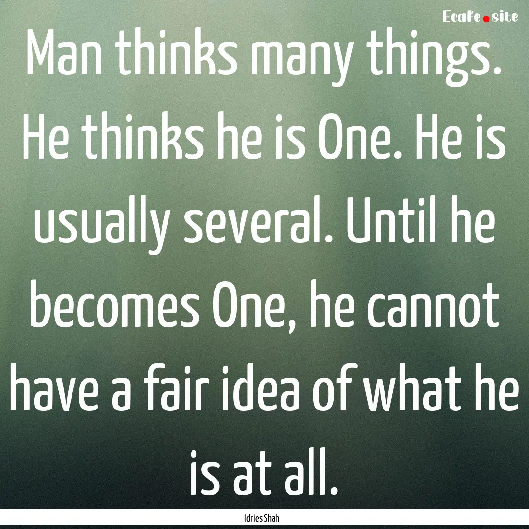 Man thinks many things. He thinks he is One..... : Quote by Idries Shah