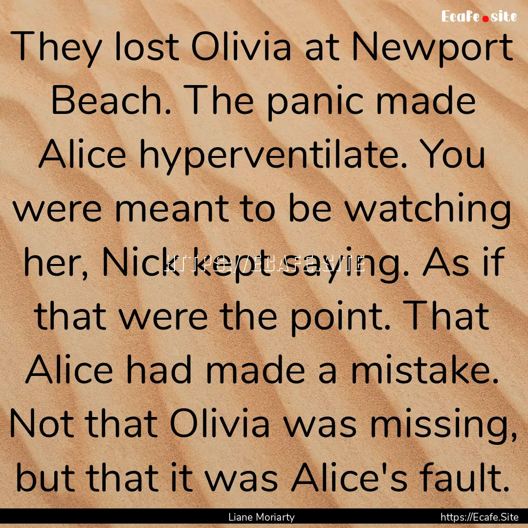 They lost Olivia at Newport Beach. The panic.... : Quote by Liane Moriarty