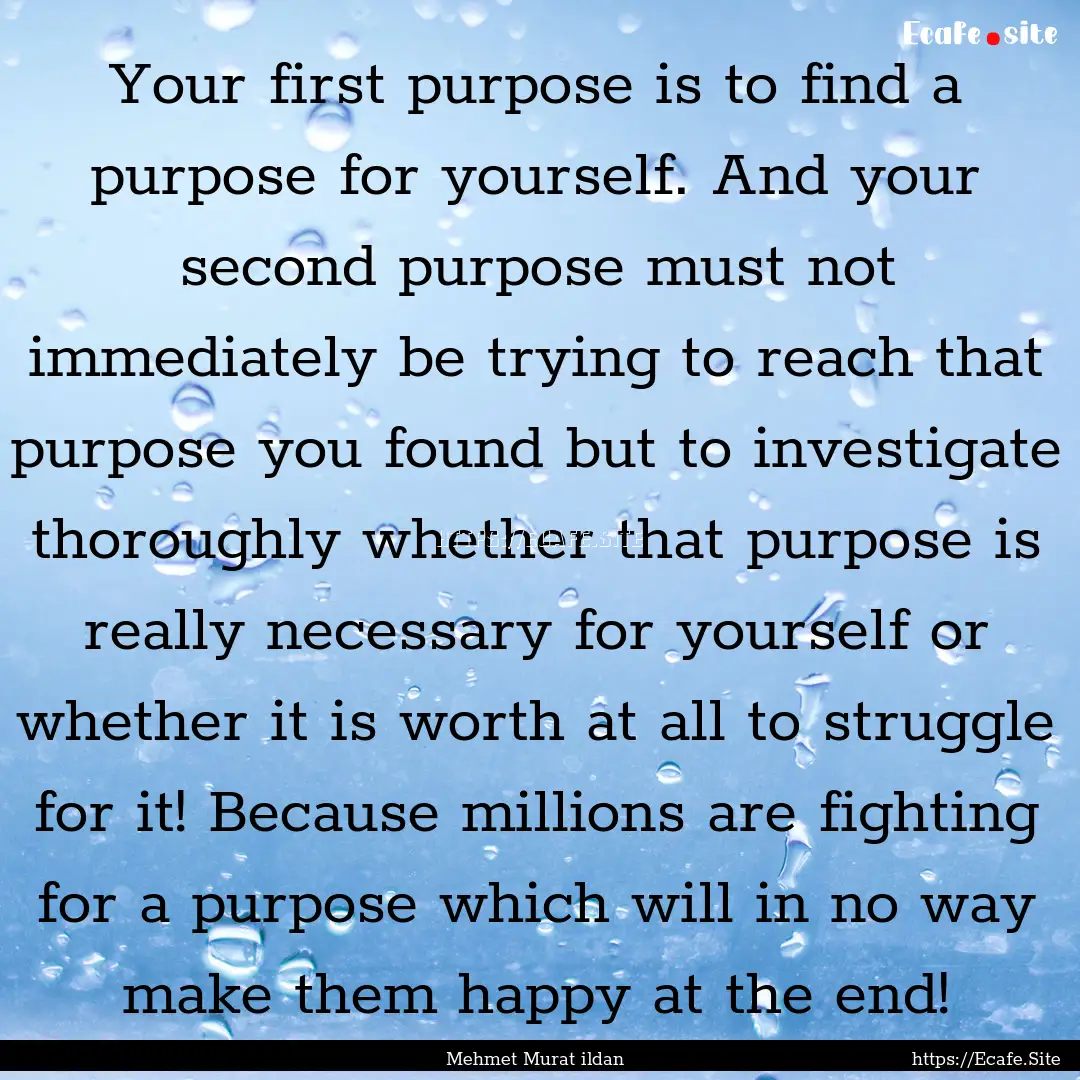 Your first purpose is to find a purpose for.... : Quote by Mehmet Murat ildan