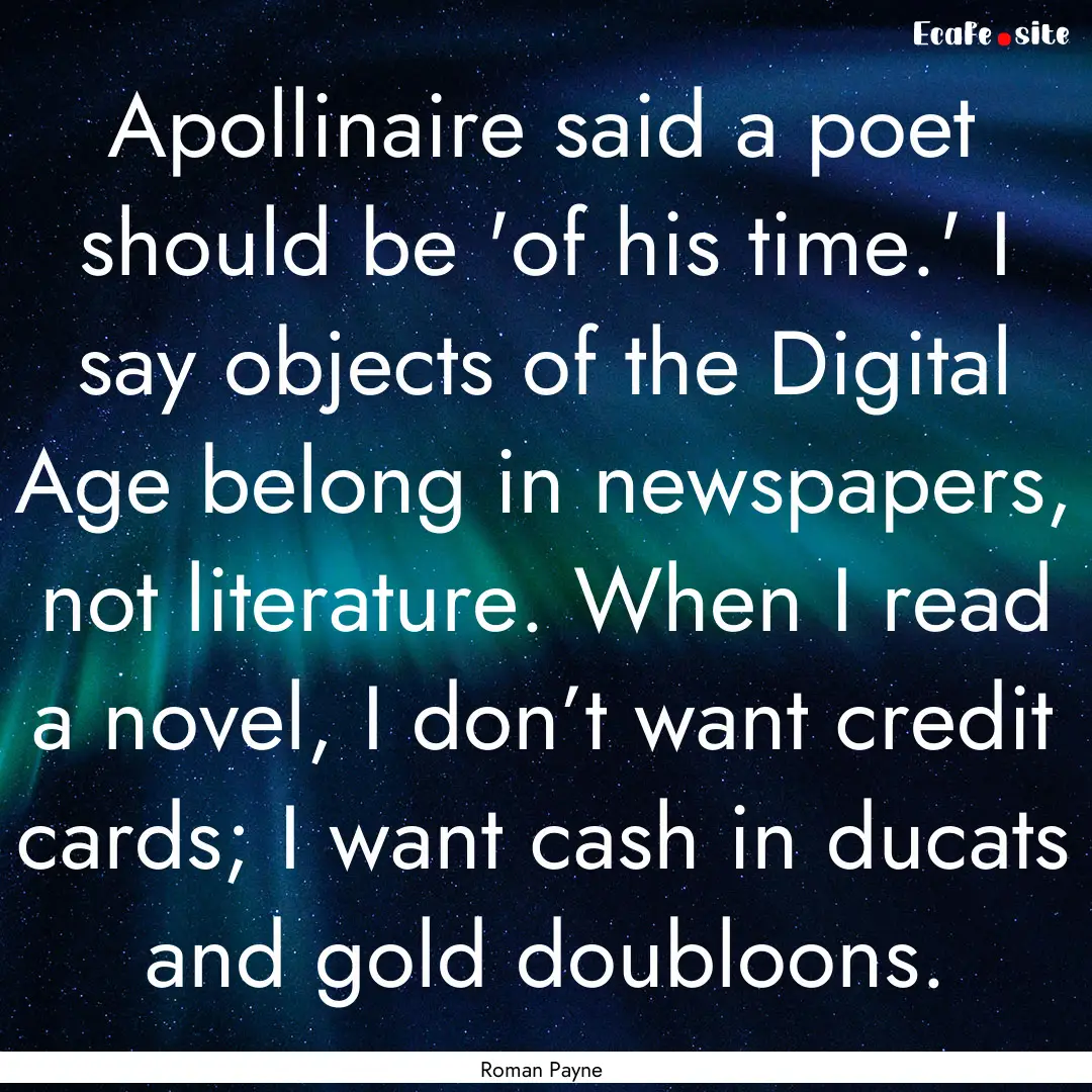 Apollinaire said a poet should be 'of his.... : Quote by Roman Payne