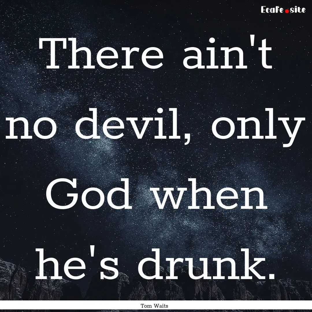 There ain't no devil, only God when he's.... : Quote by Tom Waits