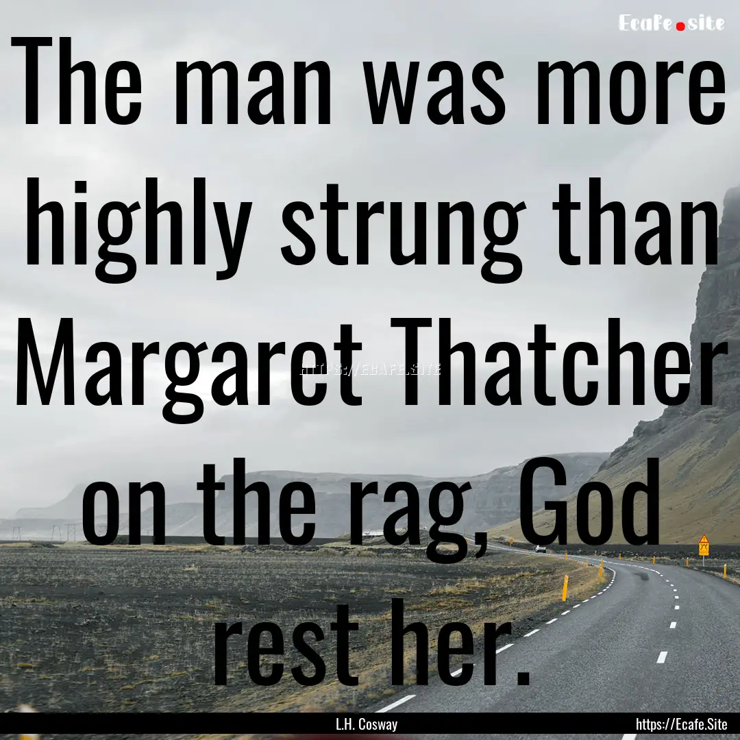 The man was more highly strung than Margaret.... : Quote by L.H. Cosway